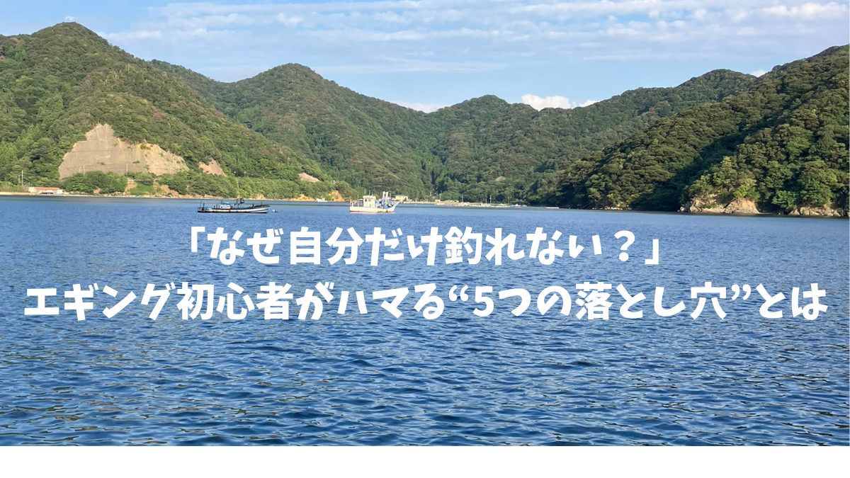 「なぜ自分だけ釣れない？」——エギング初心者がハマる“5つの落とし穴”とは